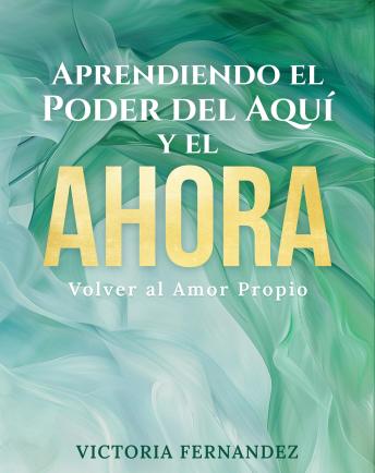 Aprendiendo el Poder del Aqui y el Ahora: Volver al Amor Propio