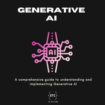 Generative AI: A comprehensive guide to understanding and implementing Generative AI