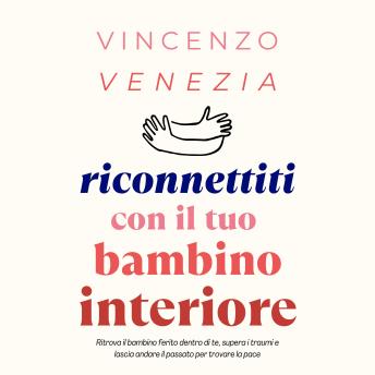 [Italian] - Riconnettiti con il Tuo Bambino Interiore: Ritrova il bambino ferito dentro di te, supera i traumi e lascia andare il passato per trovare la pace