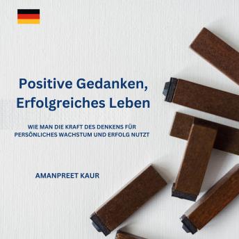 [German] - Positive Gedanken, Erfolgreiches Leben: Wie man die Kraft des Denkens für persönliches Wachstum und Erfolg nutzt