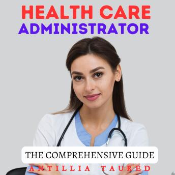 Health Care Administrator - The Comprehensive Guide: Mastering Leadership, Strategy, and Operational Excellence in Modern Healthcare Management