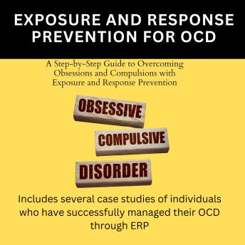 Exposure And Response Prevention For OCD: A Step-by-Step Guide to Overcoming Obsessions and Compulsions with Exposure and Response Prevention