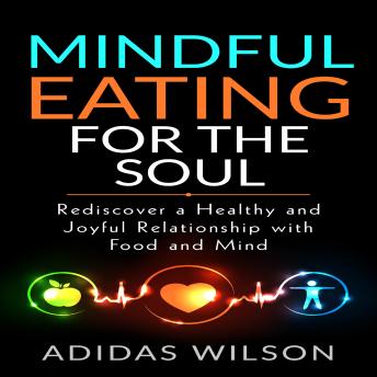 Mindful Eating For The Soul: Rediscover A Healthy And Joyful Relationship With Food And Mind