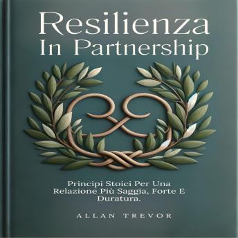 Resilienza In Partnership: Principi Stoici Per Una Relazione Più Saggia, Forte E Duratura. - ALLAN TREVOR Resilienza In Partnership: Principi Stoici Per Una Relazione Più Saggia, Forte E Duratura. - ALLAN TREVOR