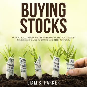 Buying Stocks: How to Build Wealth Fast by Investing in the Stock Market. The Layman's Guide to Buying and Selling Stocks.