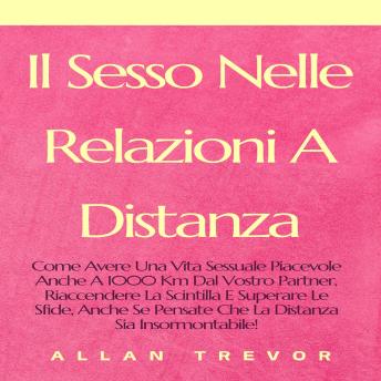 Il Sesso Nelle Relazioni A Distanza: Come Avere Una Vita Sessuale Piacevole Anche A 1000 Km Dal Vostro Partner, Riaccendere La Scintilla E Superare Le Sfide, Anche Se Pensate Che La Distanza Sia Insormontabile! - ALLAN TREVOR Il Sesso Nelle Relazioni A Distanza: Come Avere Una Vita Sessuale Piacevole Anche A 1000 Km Dal Vostro Partner, Riaccendere La Scintilla E Superare Le Sfide, Anche Se Pensate Che La Distanza Sia Insormontabile! - ALLAN TREVOR