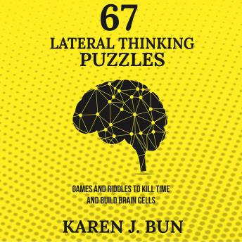 Download 67 Lateral Thinking Puzzles: Games And Riddles To Kill Time And Build Brain Cells by Karen J. Bun
