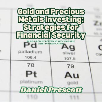 Gold and Precious Metals Investing: Strategies for Financial Security: Build a Robust Portfolio with Valuable Asset Diversification