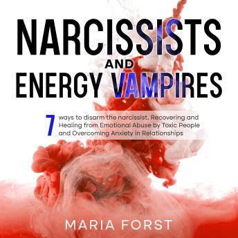 NARCISSISTS AND ENERGY VAMPIRES: 7 ways to disarm the narcissist.  Recovering and Healing from Emotional Abuse by Toxic People and Overcoming Anxiety in Relationships