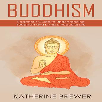 Buddhism: Beginner’s Guide to Understanding Buddhism and Living a Peaceful Life