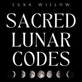 Sacred Lunar Codes: Unlock the Power of the Moon for Health, Prosperity, and Love through Numerology and Magical Rituals