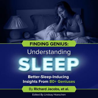 Finding Genius: Understanding Sleep: Better-Sleep-Inducing Insights From 80+ Geniuses