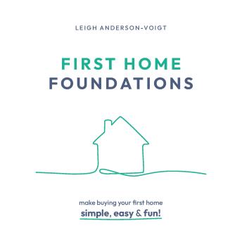 First Home Foundations: Making buying your first home simple, easy, and fun