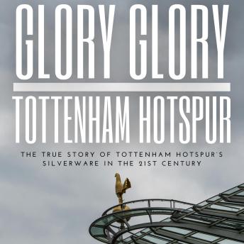 Glory Glory Tottenham Hotspur: The True Story of Tottenham Hotspur’s Silverware in the 21st century