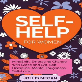 Self Help for Women: MindShift: MindShift: Embracing Change with Grace and Grit, Self Discipline, Mental Toughness, Self-Love