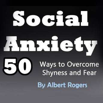 Download Social Anxiety: 50 Ways to Overcome Shyness and Fear by Albert Rogers