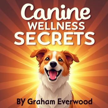 Canine Wellness Secrets: Ensuring Long and Joyful Lives: Elevate your pet care: Audio tips for long, joyful lives for your dogs.