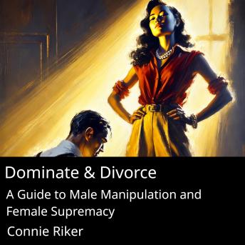 Dominate & Divorce: A Guide to Male Manipulation and Female Supremacy