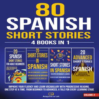 80 Spanish Short Stories - 4 Books in 1: Improve Your Fluency and Learn Vocabulary with Progressive Reading, One Step at a Time. From Beginner to Advanced, A Tale for Every Learning Stage