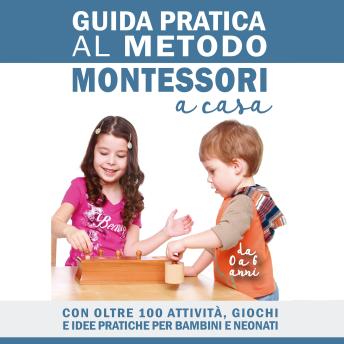 [Italian] - Guida Pratica al Metodo Montessori a Casa: Con Oltre 100 Attività, Giochi e Idee Pratiche per Bambini e Neonati da 0 a 6 Anni