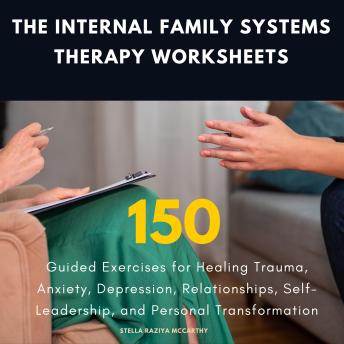 The Internal Family Systems Therapy Worksheets: 150 Guided Exercises for Healing Trauma, Anxiety, Depression, Relationships, Self-Leadership, and Personal Transformation