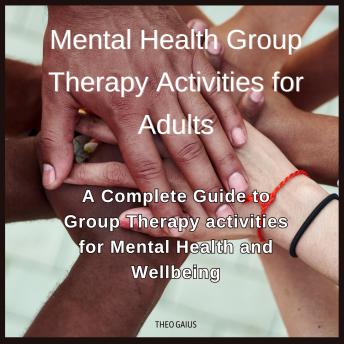 Mental Health Group Therapy Activities for Adults: A Complete Guide to Group Therapy activities for Mental Health and Wellbeing