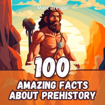 100 Amazing Facts about Prehistory: Time Travel to Our Roots - Marc Dresgui 100 Amazing Facts about Prehistory: Time Travel to Our Roots - Marc Dresgui