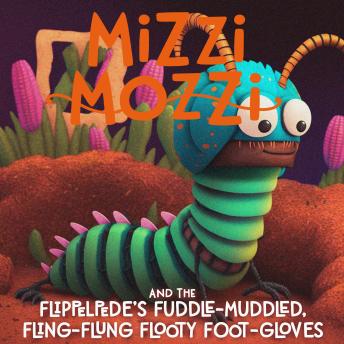 Download Mizzi Mozzi And The Flippelpede’s Fuddle-Muddled, Fling-Flung Flooty Foot-Gloves by Alannah Zim