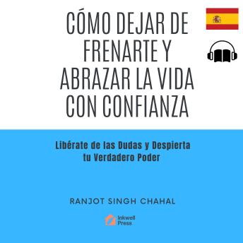 Cómo Dejar de Frenarte y Abrazar la Vida con Confianza: Libérate de las Dudas y Despierta tu Verdadero Poder