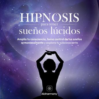 Hipnosis para tener sueños lúcidos: Amplía tu consciencia, toma control de tus sueños armoniosamente y explora tu subconsciente