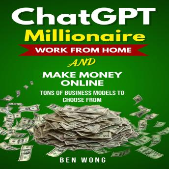 ChatGPT Millionaire: Work From Home and Make Money Online, Tons of Business Models to Choose from