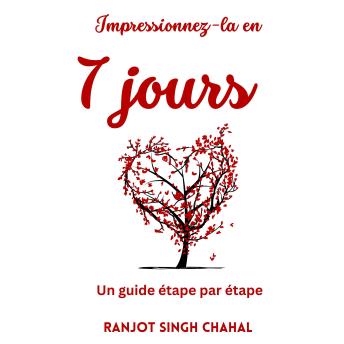 Download Impressionnez-la en 7 jours: Un guide étape par étape by Ranjot Singh Chahal