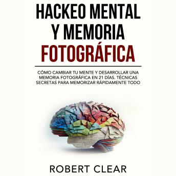 [Spanish] - Hackeo Mental y Memoria Fotográfica: Cómo Cambiar tu Mente y Desarrollar una Memoria Fotográfica en 21 Días. Técnicas Secretas para Memorizar Rápidamente Todo