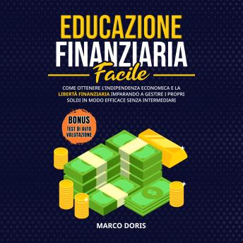 [Italian] - EDUCAZIONE FINANZIARIA FACILE: Come Ottenere l'Indipendenza Economica e la Libertà Finanziaria Imparando a Gestire i Propri Soldi in Modo Efficace Senza Intermediari
