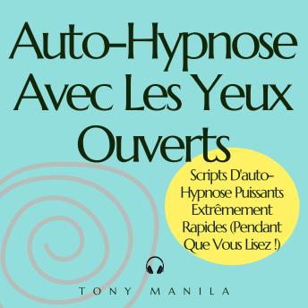 [French] - Auto-Hypnose Avec Les Yeux Ouverts: Scripts D'auto-Hypnose Puissants Extrêmement Rapides (Pendant Que Vous Lisez !)
