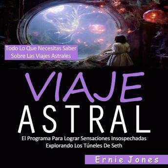 Viaje Astral: El Programa Para Lograr Sensaciones Insospechadas Explorando Los Túneles De Seth (Todo Lo Que Necesitas Saber Sobre Las Viajes Astrales)