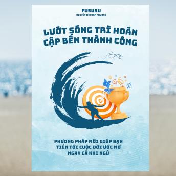 [Vietnamese] - Lướt Sóng Trì Hoãn Cập Bến Thành Công: Phương pháp mới giúp bạn tiến tới cuộc đời ước mơ ngay cả khi ngủ