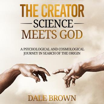 The Creator: Science Meets God: A Psychological and Cosmological Journey in Search of the Origin