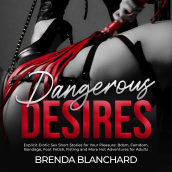 Download Dangerous Desires: Explicit Erotic Sex Short Stories for Your Pleasure: BDSM, Femdom, Bondage, Foot Fetish, Fisting and More Hot Adventures for Adults by Brenda Blanchard