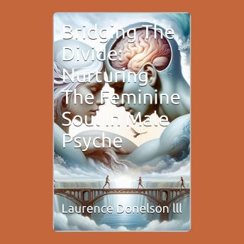Bridging The Divide: Nurturing The Feminine Soul In Male Psyche: Bridging the Divide: Embracing the Anima Within