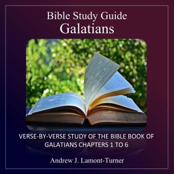 Bible Study Guide: Galatians: Verse-By-Verse Study of the Bible Book of Galatians Chapters 1 To 6