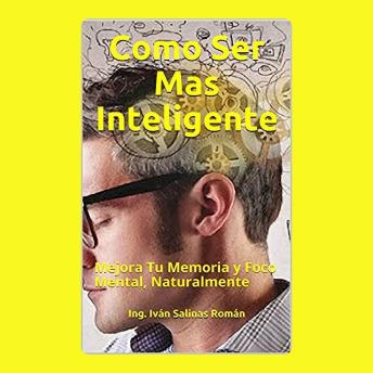 Como Ser Mas Inteligente: Mejora Tu Memoria y Foco Mental, Naturalmente