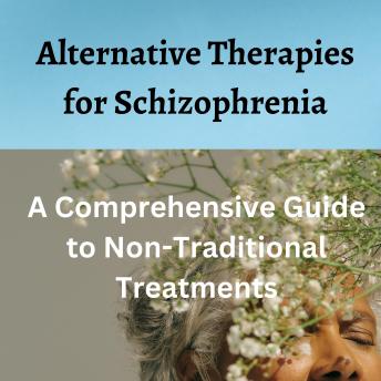 Alternative Therapies for Schizophrenia: A Comprehensive Guide to Non-Traditional Treatments