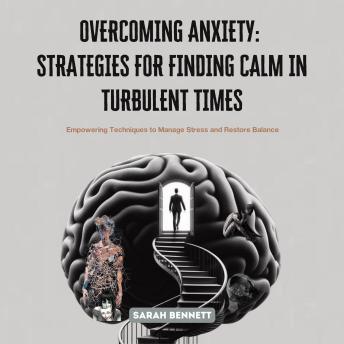 Overcoming Anxiety: Strategies for Finding Calm in Turbulent Times: Empowering Techniques to Manage Stress and Restore Balance