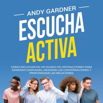 [Spanish] - Escucha activa: Cómo escuchar en un mundo de distracciones para generar confianza, mejorar las conversaciones y profundizar las relaciones