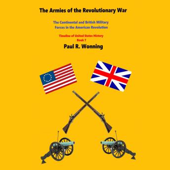 The Armies of the Revolutionary War: The Continental and British Military Forces in the American Revolution