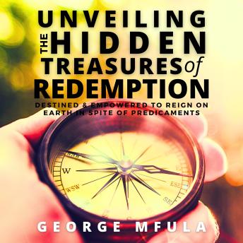 Unveiling the Hidden Treasures of Redemption: Destined & Empowered to Reign on Earth In spite of Predicaments