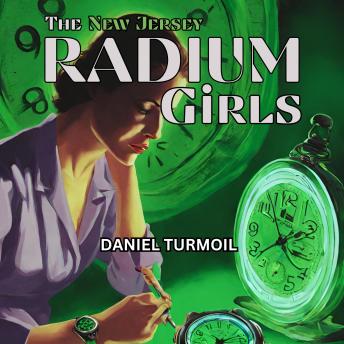 Download New Jersey Radium Girls: True Story of The Radioactive Women Who Suffered For Corporate Greed by Daniel Turmoil