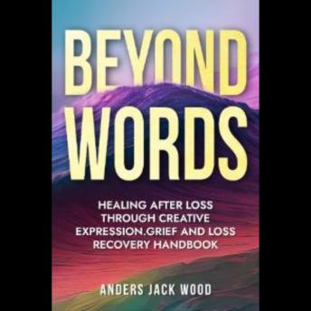 Beyond Words:Healing After Loss Through Creative Expression-Grief and Loss Recovery Handbook: Workbook for the Grief Recovery Handbook