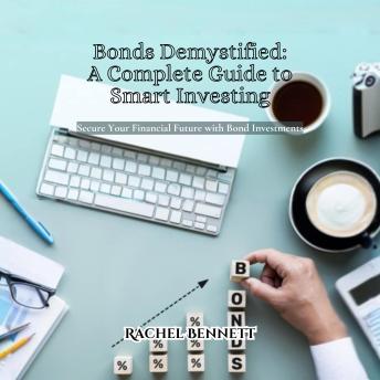 Bonds Demystified: A Complete Guide to Smart Investing: Secure Your Financial Future with Bond Investments